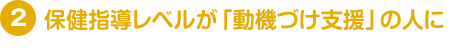 保健指導レベルが「動機づけ支援」の人に